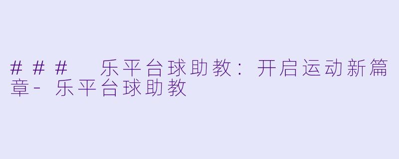 ### 乐平台球助教：开启运动新篇章-乐平台球助教