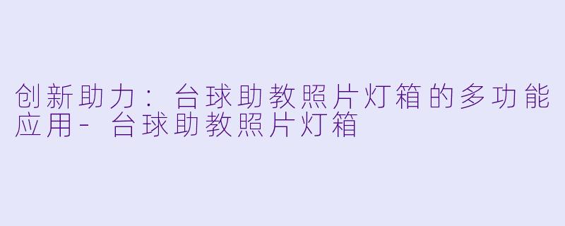 创新助力：台球助教照片灯箱的多功能应用-台球助教照片灯箱