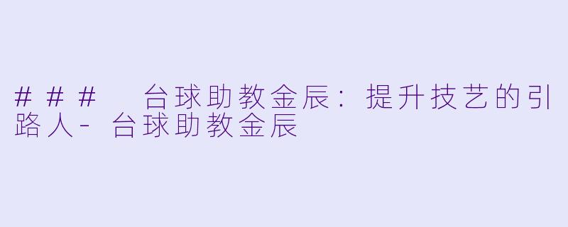 ### 台球助教金辰：提升技艺的引路人-台球助教金辰