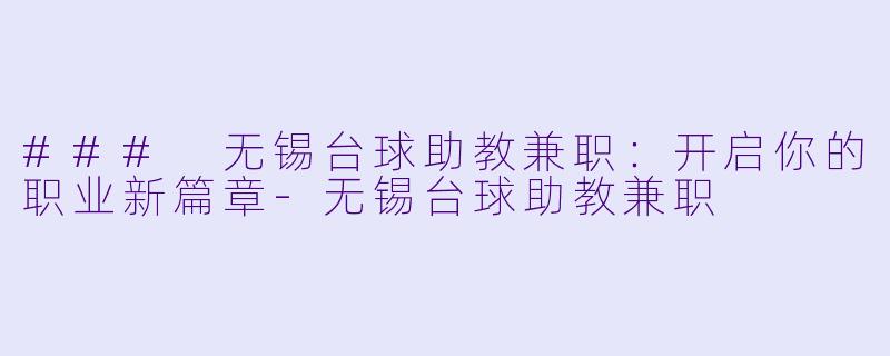 ### 无锡台球助教兼职：开启你的职业新篇章-无锡台球助教兼职
