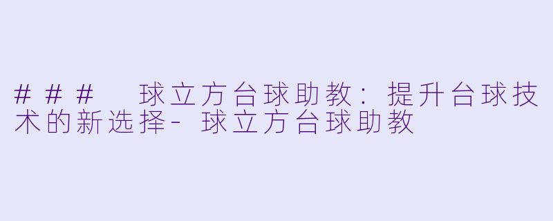 ### 球立方台球助教：提升台球技术的新选择-球立方台球助教