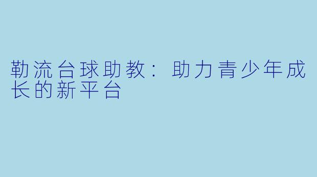勒流台球助教：助力青少年成长的新平台
