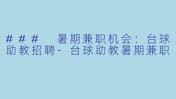 ### 暑期兼职机会：台球助教招聘-台球助教暑期兼职
