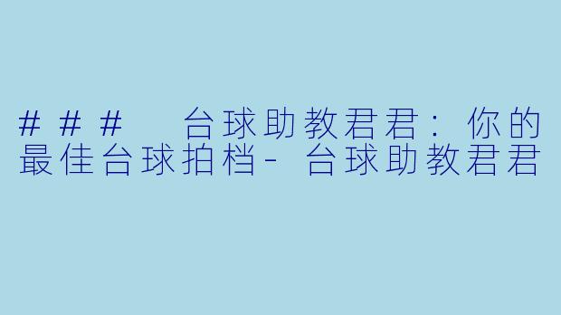 ### 台球助教君君：你的最佳台球拍档-台球助教君君