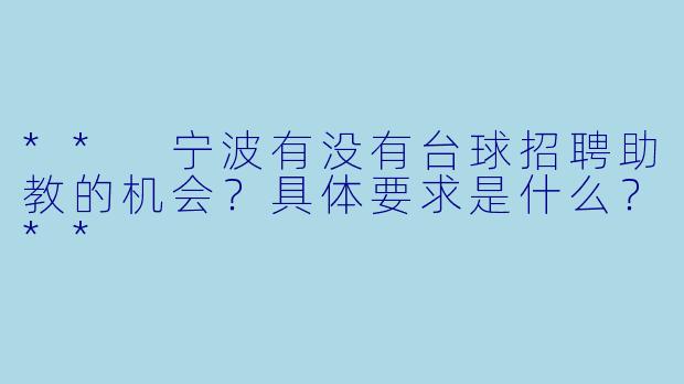 ** 宁波有没有台球招聘助教的机会?具体要求是什么?**