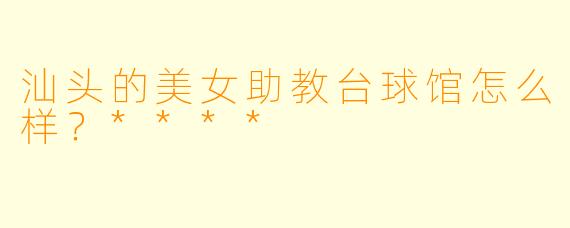 汕头的美女助教台球馆怎么样？****