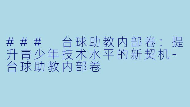 ### 台球助教内部卷:提升青少年技术水平的新契机