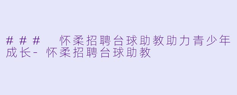 ### 怀柔招聘台球助教助力青少年成长