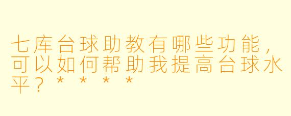 七库台球助教有哪些功能,可以如何帮助我提高台球水平?****