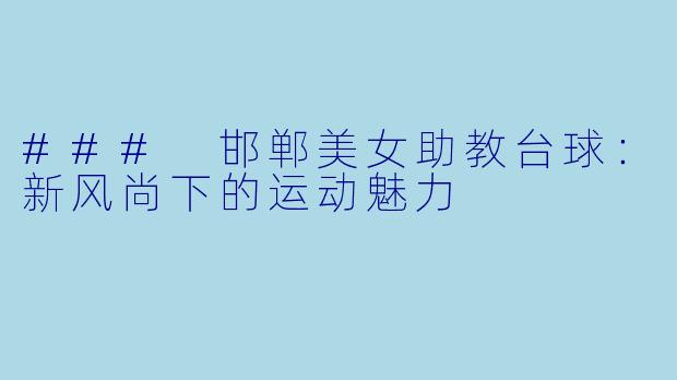 ### 邯郸美女助教台球：新风尚下的运动魅力