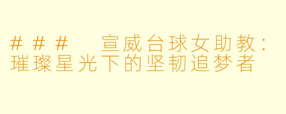 ### 宣威台球女助教：璀璨星光下的坚韧追梦者
