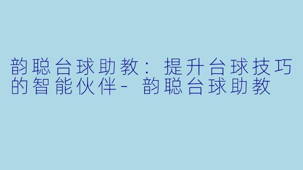 韵聪台球助教:提升台球技巧的智能伙伴