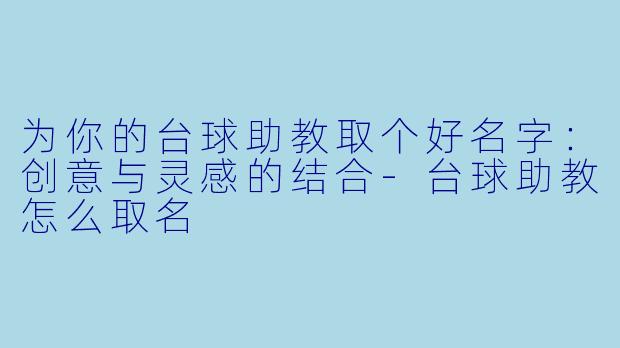 为你的台球助教取个好名字：创意与灵感的结合-台球助教怎么取名
