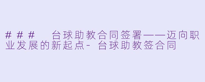 ### 台球助教合同签署——迈向职业发展的新起点-台球助教签合同