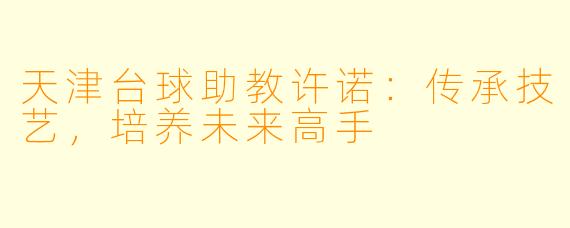 天津台球助教许诺：传承技艺，培养未来高手
