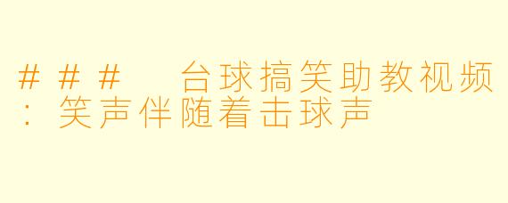 ### 台球搞笑助教视频：笑声伴随着击球声