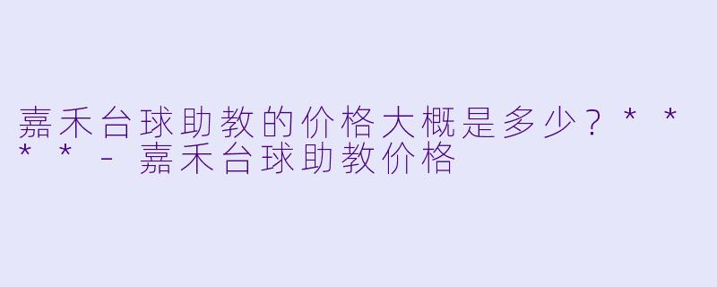 嘉禾台球助教的价格大概是多少？****