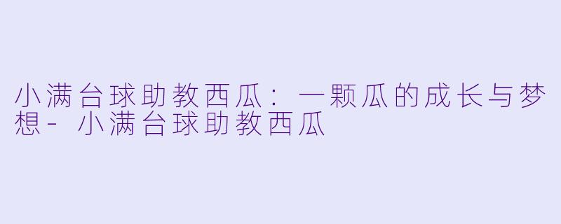 小满台球助教西瓜：一颗瓜的成长与梦想-小满台球助教西瓜