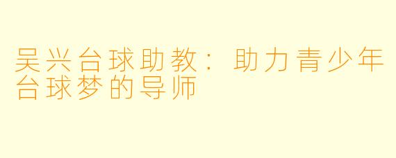 吴兴台球助教：助力青少年台球梦的导师