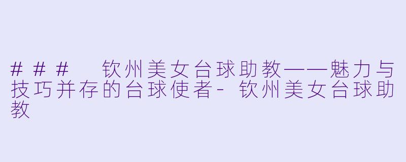 ### 钦州美女台球助教——魅力与技巧并存的台球使者-钦州美女台球助教