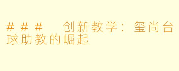 ### 创新教学：玺尚台球助教的崛起