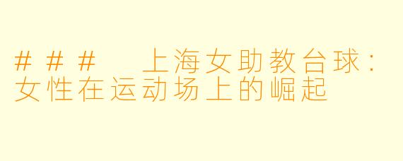 ### 上海女助教台球：女性在运动场上的崛起