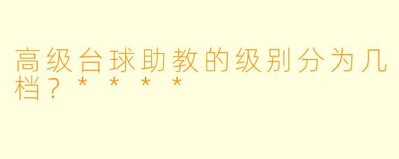 高级台球助教的级别分为几档？****