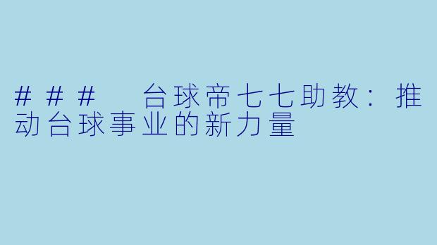 ### 台球帝七七助教：推动台球事业的新力量