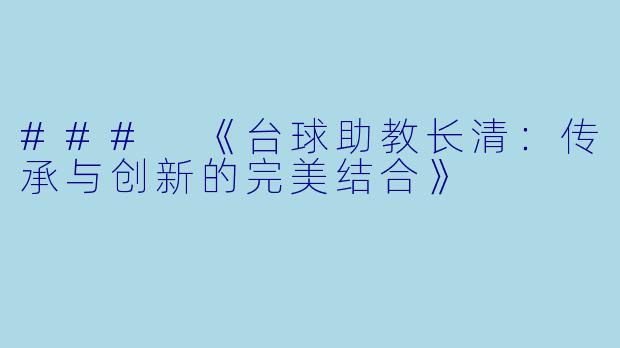 ### 《台球助教长清：传承与创新的完美结合》