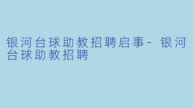 银河台球助教招聘启事-银河台球助教招聘