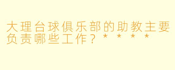 大理台球俱乐部的助教主要负责哪些工作?****