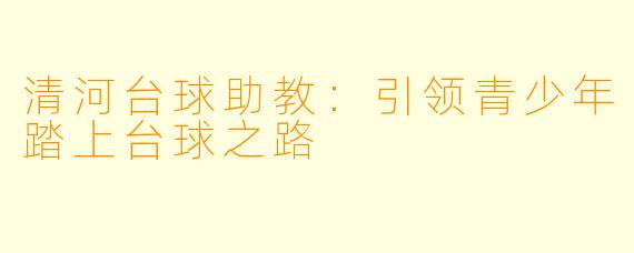 清河台球助教：引领青少年踏上台球之路