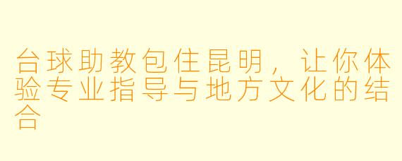 台球助教包住昆明，让你体验专业指导与地方文化的结合