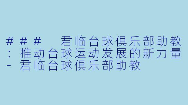 ### 君临台球俱乐部助教：推动台球运动发展的新力量-君临台球俱乐部助教