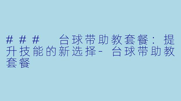 ### 台球带助教套餐：提升技能的新选择-台球带助教套餐