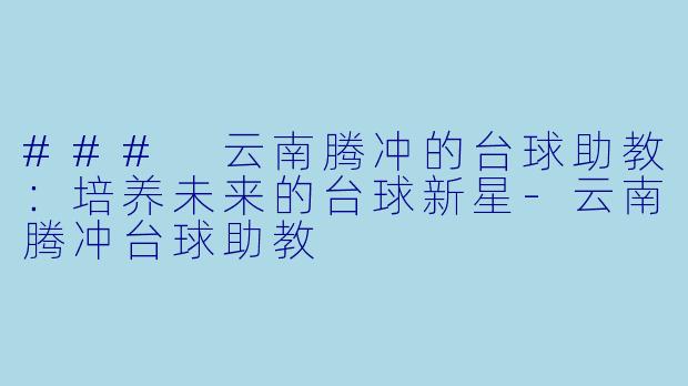 ### 云南腾冲的台球助教:培养未来的台球新星