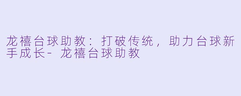 龙禧台球助教：打破传统，助力台球新手成长-龙禧台球助教