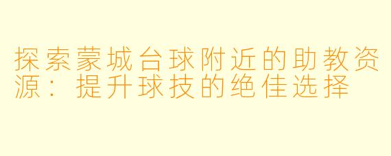 探索蒙城台球附近的助教资源：提升球技的绝佳选择