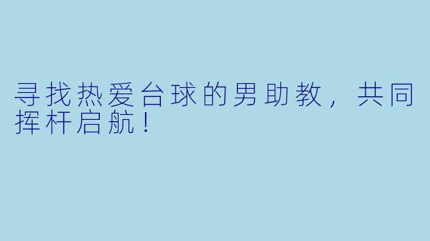 寻找热爱台球的男助教，共同挥杆启航！