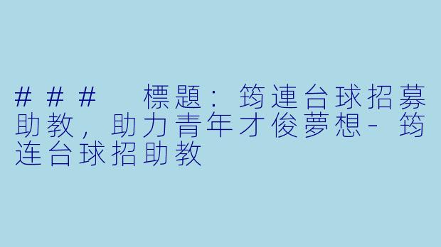 ### 標題：筠連台球招募助教，助力青年才俊夢想-筠连台球招助教