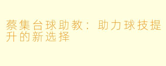 蔡集台球助教：助力球技提升的新选择