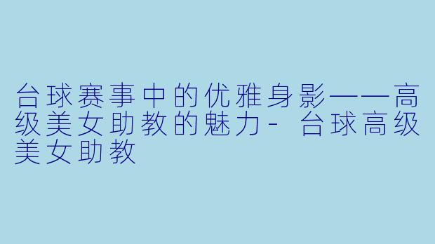 台球赛事中的优雅身影——高级美女助教的魅力