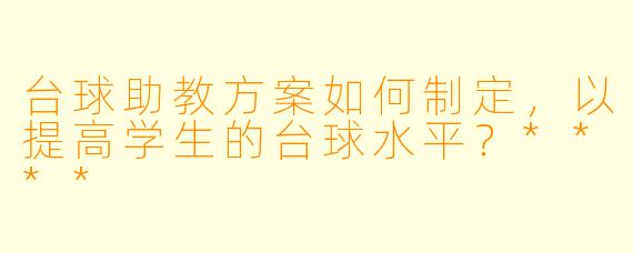 台球助教方案如何制定,以提高学生的台球水平?****