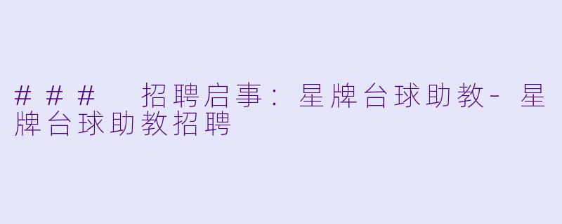 ### 招聘启事：星牌台球助教-星牌台球助教招聘