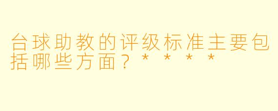 台球助教的评级标准主要包括哪些方面?****