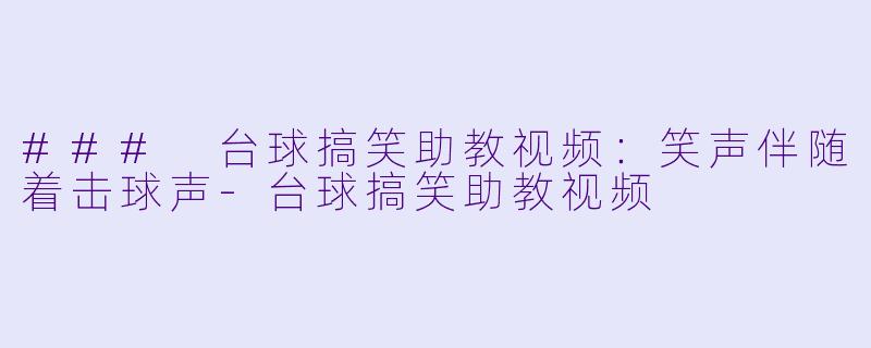 ### 台球搞笑助教视频:笑声伴随着击球声