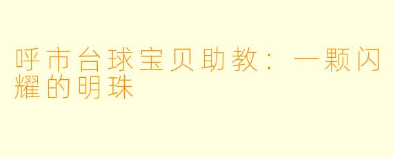 呼市台球宝贝助教：一颗闪耀的明珠