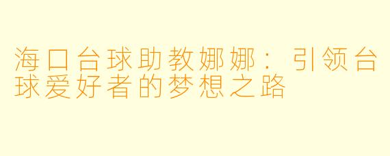海口台球助教娜娜：引领台球爱好者的梦想之路