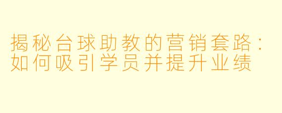 揭秘台球助教的营销套路：如何吸引学员并提升业绩