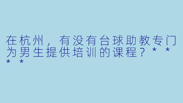 在杭州，有没有台球助教专门为男生提供培训的课程？****